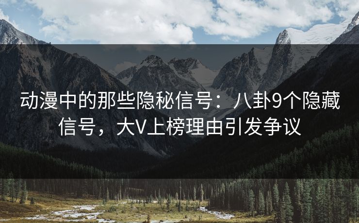 动漫中的那些隐秘信号:八卦9个隐藏信号,大V上榜理由引发争议 动漫中的那些隐秘信号:八卦9个隐藏信号,大V上榜理由引发争议