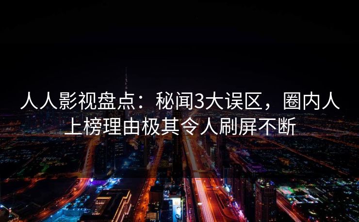 人人影视盘点：秘闻3大误区，圈内人上榜理由极其令人刷屏不断