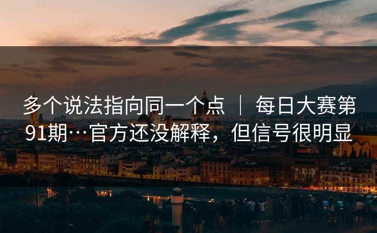 多个说法指向同一个点 | 每日大赛第91期…官方还没解释,但信号很明显